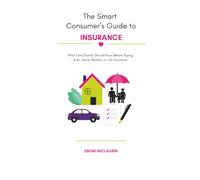 The Smart Consumer's Guide to Insurance: What Every Family Should Know Before Buying Auto, Home, Renters or Life Insurance