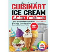 The Smart Cuisinart Ice Cream Maker Cookbook: Create Heavenly Ice Cream, Gelato & Sorbet at Home Using Your Cuisinart Ice Cream Maker