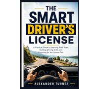THE SMART DRIVER'S LICENSE: A Practical Guide to Learning Road Rules, Building Driving Skills, and Preparing for the License Test