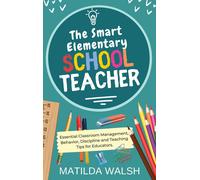 The Smart Elementary School Teacher - Essential Classroom Management, Behavior, Discipline And Teaching Tips For Educators