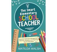 The Smart Elementary School Teacher - Essential Classroom Management, Behavior, Discipline And Teaching Tips For Educators
