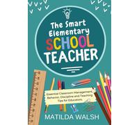 The Smart Elementary School Teacher - Essential Classroom Management, Behavior, Discipline And Teaching Tips For Educators