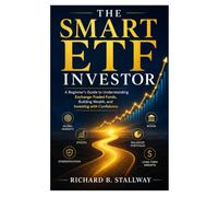 The Smart ETF Investor: A Beginner's Guide to Understanding Exchange-Traded Funds, Building Wealth, and Investing with Confidence