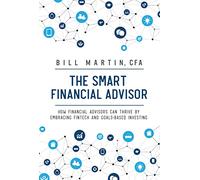 The Smart Financial Advisor: How Financial Advisors Can Thrive by Embracing Fintech and Goals-based Investing