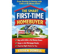 The Smart First Time Home Buyer Guide: Buying a Home with Little or No Money Down