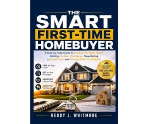 The Smart First-Time Homebuyer: A Step-by-Step Guide to Finding the Right Home, Getting the Best Mortgage, Negotiating a Smart Deal, and Closing With Confidence