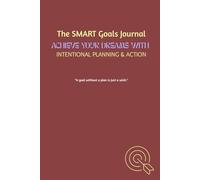 The SMART Goals Journal: Achieve Your Dreams with Intentional Planning & Action: A Guided Workbook for Setting, Tracking, and Crushing Your Personal & Professional Objectives