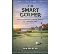 The Smart Golfer: Course Management and Simple Decisions That Lower Your Scores