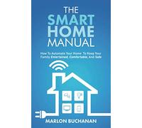 The Smart Home Manual: How to Automate Your Home to Keep Your Family Entertained, Comfortable, and Safe