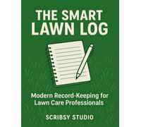 The Smart Lawn Log: Modern Record-Keeping for Lawn Care Professionals - 8.5” x 11”, 120+ Log Pages to Track Jobs, Clients & Services