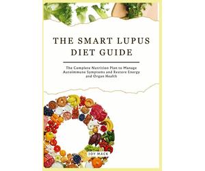 THE SMART LUPUS DIET GUIDE: The Complete Nutrition Plan to Manage Autoimmune Symptoms and Restore Energy and Organ Health