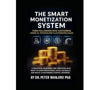 The Smart Monetization System: Turn Followers into Customers Using AI, Psychology & Automated Sales: A Practical Blueprint for Creators Who Want to ... and Build a Sustainable Digital Business