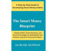 The Smart Money Blueprint: “Simple Habits, Smart Decisions, and Practical Strategies to Build Wealth and Achieve Long-Term Financial Freedom”