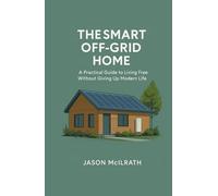 The Smart Off-Grid Home: A Practical Guide to Living Free Without Giving Up Modern Life