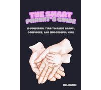 The Smart Parent's Guide: 10 Powerful Tips to Raise Happy, Confident, and Successful Kids