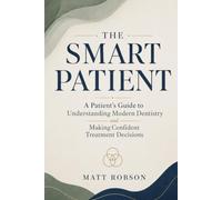 The Smart Patient A Patient’s Guide to Understanding Modern Dentistry and Making Confident Treatment Decisions: How to understand modern ... confident decisions about your oral health