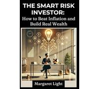 The Smart Risk Investor: How to Beat Inflation and Build Real Wealth.: Learn investment strategies to outpace inflation, minimize risk, and grow lasting financial security.