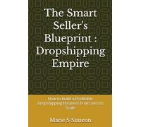 The Smart Seller's Blueprint : Dropshipping Empire: How to Build a Profitable Dropshipping Business From zero to Scale