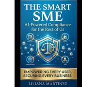 The Smart SME: AI-Powered Compliance for the Rest of Us: "The Intelligent SME: Artificial Intelligence, Automation, and Regulatory Compliance - The ... a Million Businesses in the United States"