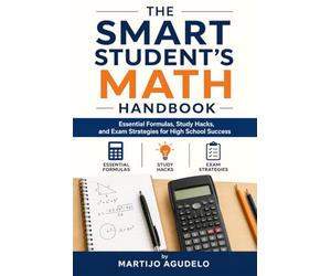 The Smart Student's Math Handbook: Essential Formulas, Study Hacks, and Exam Strategies for High School Success