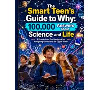 The Smart Teen’s Guide to Why: 100,000 Answers About Science and Life; A Practical and Fun Handbook for Navigating Growth and the Digital World