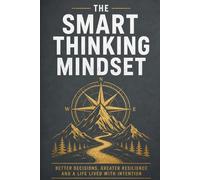 The Smart Thinking Mindset: Better Decisions, Greater Resilience and a Life Lived with Intention
