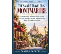 The Smart Traveler's Montmartre: 7 Self-Guided Walks to Sacré-Cœur, Hidden Streets, Artists' Haunts, Cafés & the Best Views in Paris
