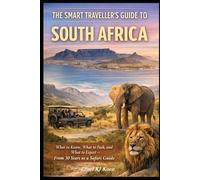 The Smart Travellers Guide To South Africa: Essential Knowledge, Stying safe, Where To Go And What To Expect