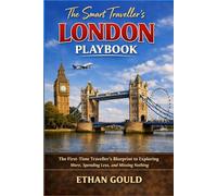 THE SMART TRAVELLER'S LONDON PLAYBOOK: THE FIRST-TIME TRAVELLER'S BLUEPRINT TO EXPLORING MORE, SPENDING LESS, AND MISSING NOTHING
