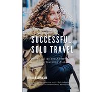 The Smart Woman's Guide To Successful Solo Travel: Unlock The World And Unleash Your Potential With Expert Tips To Explore With Confidence