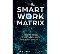 The Smart Work Matrix: Unlocking the Code to Better Mental Health, Well-Being & Productivity