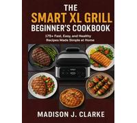 The Smart XL Grill Beginner’s Cookbook: 175+ Fast, Easy, and Healthy Recipes Made Simple at Home