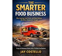 THE SMARTER FOOD BUSINESS: Why Catering, Food Trucks, and Ghost Kitchens Win When Restaurants Struggle