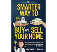 The Smarter Way to Buy and Sell Your Home: Inside Information from the Mad Scientist of Residential Real Estate