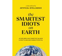 The Smartest Idiots On Earth: Ai Explores Our Cognitive Failings & How To Unleash Human Potential