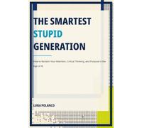 The Smartest Stupid Generation: How to Reclaim Your Attention, Critical Thinking, and Purpose in the Age of AI
