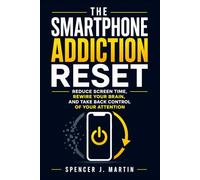 The Smartphone Addiction Reset: Reduce Screen Time, Rewire Your Brain, and Take Back Control of Your Attention