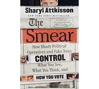 The Smear: How Shady Political Operatives and Fake News Control What You See, What You Think, and How You Vote
