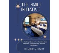 The Smile Initiative: How One Simple Behavior Can Transform Guest Satisfaction, Employee Culture, and Hotel Performance