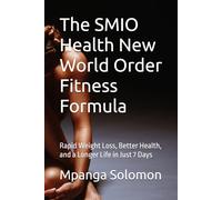 The SMIO Health New World Order Fitness Formula: Rapid Weight Loss, Better Health, and a Longer Life in Just 7 Days