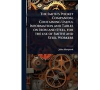 The Smith's Pocket Companion, Containing Useful Information and Tables on Iron and Steel, for the use of Smiths and Steel Workers