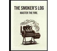 The Smoker's Log: A Pitmaster’s Journal for Tracking Meat, Smoke, and Fire. Record Your Cooks, Refine Your Technique, and Master the Art of Barbecue