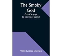 The Smoky God; Or, A Voyage To The Inner World