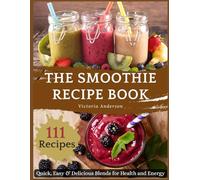 The Smoothie Recipe Book: Quick, Easy & Delicious Blends for Health and Energy