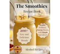 The Smoothies Recipe Book: 200+ Easy and Delicious Blends with 4 Simple Ingredients for Health, Wellness, and Energy Boosts-Plus a Splash of Alcohol for Special Occasions