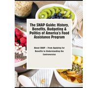 The SNAP Guide: History, Benefits, Budgeting & Politics of America's Food Assistance Program: Everything You Need to Know About SNAP - From Applying for Benefits to Understanding the Controversies