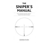 THE SNIPER’S MANUAL: History, Fieldcraft, Observation, Ballistics, Equipment, and Sniper Techniques