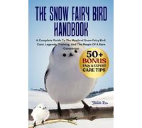 THE SNOW FAIRY BIRD HANDBOOK: A Complete Guide To The Mystical Snow Fairy Bird: Care, Legends, Training, And The Magic Of A Rare Companion