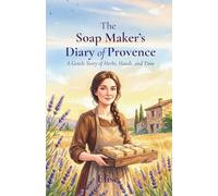 The Soap Maker’s Diary of Provence: A Gentle Story of Herbs, Hands, and Time
