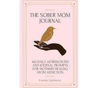 The Sober Mom Journal: Affirmations and Prompts for Healing from Addiction